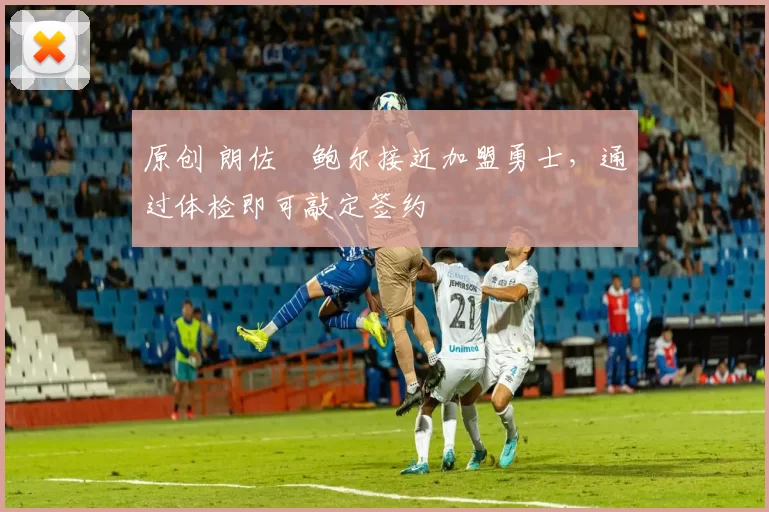 原创 朗佐・鲍尔接近加盟勇士，通过体检即可敲定签约