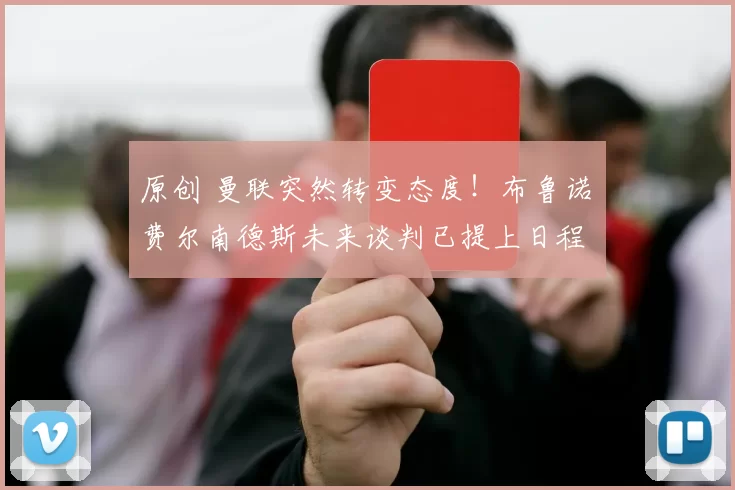 原创 曼联突然转变态度！布鲁诺・费尔南德斯未来谈判已提上日程