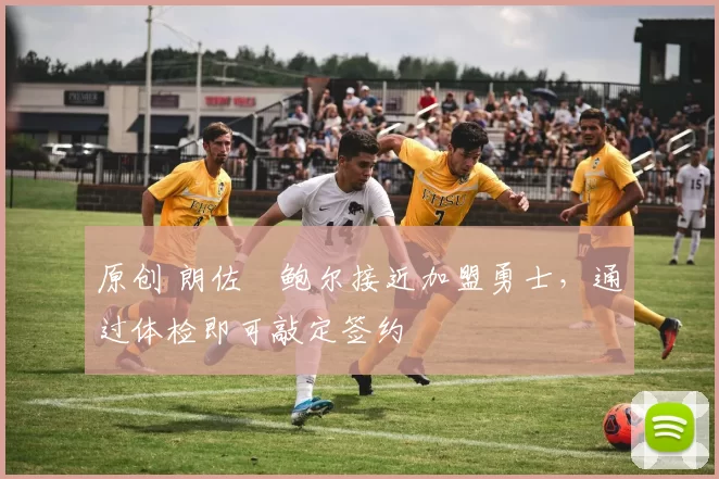 原创 朗佐・鲍尔接近加盟勇士，通过体检即可敲定签约