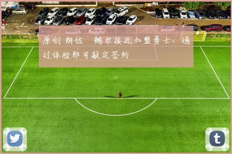 原创 朗佐・鲍尔接近加盟勇士，通过体检即可敲定签约