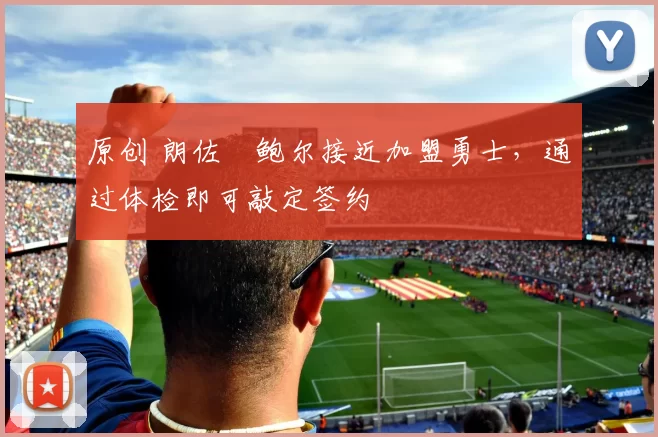 原创 朗佐・鲍尔接近加盟勇士，通过体检即可敲定签约