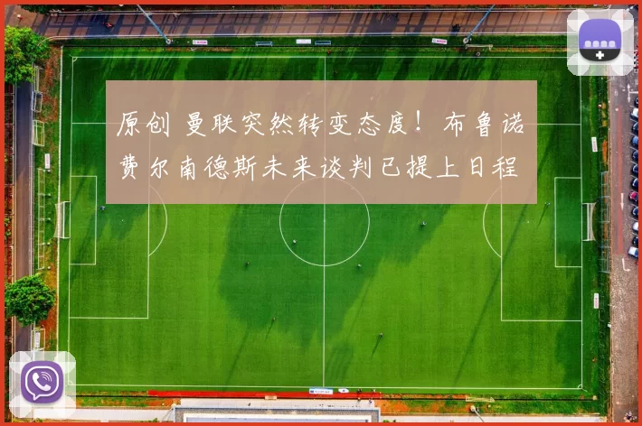 原创 曼联突然转变态度！布鲁诺・费尔南德斯未来谈判已提上日程