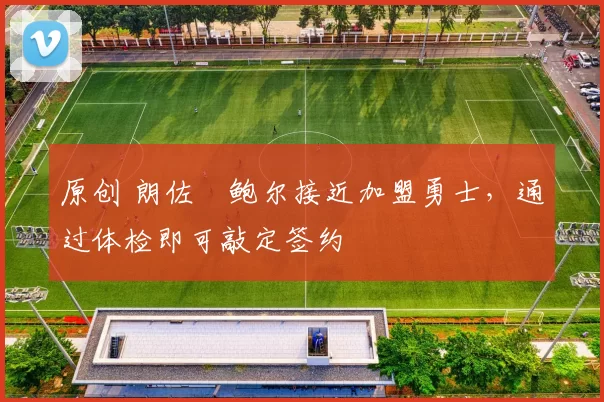 原创 朗佐・鲍尔接近加盟勇士，通过体检即可敲定签约