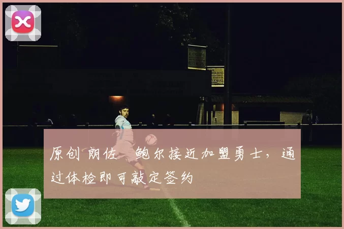 原创 朗佐・鲍尔接近加盟勇士，通过体检即可敲定签约