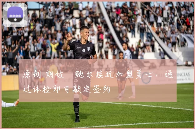 原创 朗佐・鲍尔接近加盟勇士，通过体检即可敲定签约