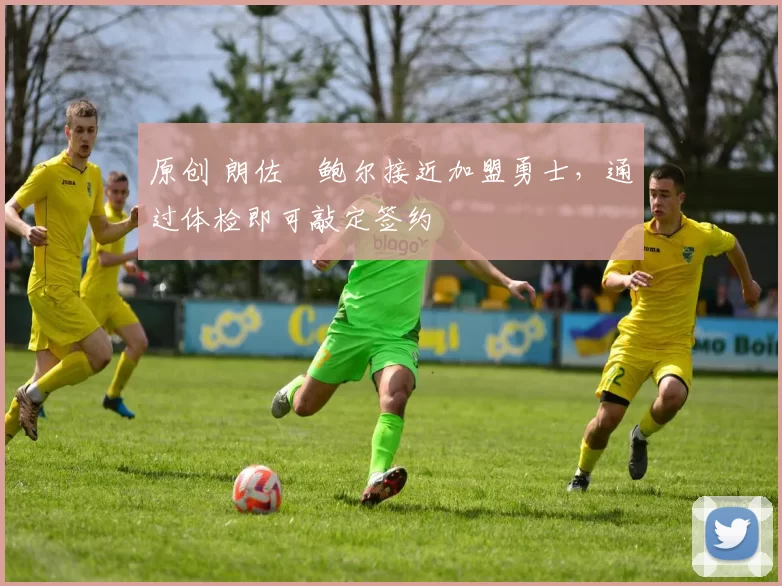 原创 朗佐・鲍尔接近加盟勇士，通过体检即可敲定签约
