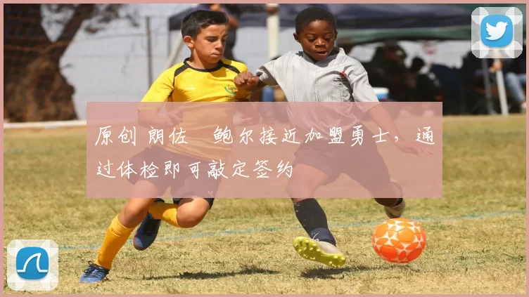 原创 朗佐・鲍尔接近加盟勇士，通过体检即可敲定签约