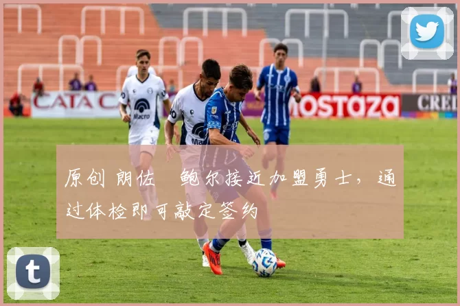 原创 朗佐・鲍尔接近加盟勇士，通过体检即可敲定签约