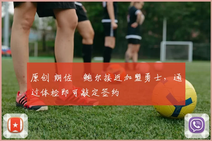 原创 朗佐・鲍尔接近加盟勇士，通过体检即可敲定签约