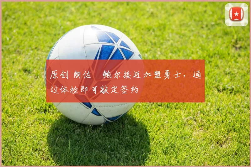 原创 朗佐・鲍尔接近加盟勇士，通过体检即可敲定签约