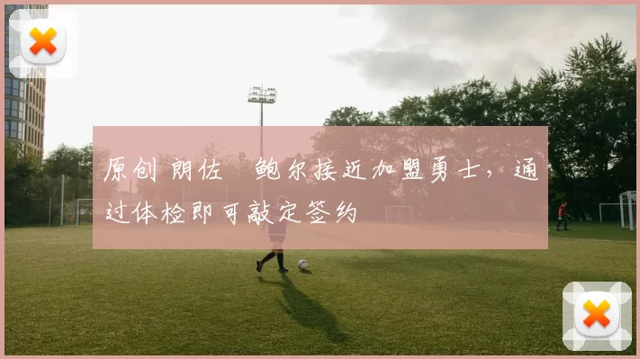 原创 朗佐・鲍尔接近加盟勇士，通过体检即可敲定签约