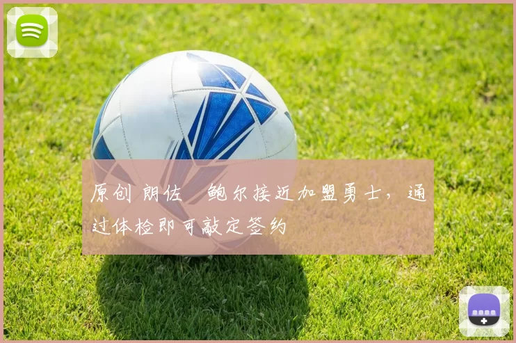 原创 朗佐・鲍尔接近加盟勇士，通过体检即可敲定签约