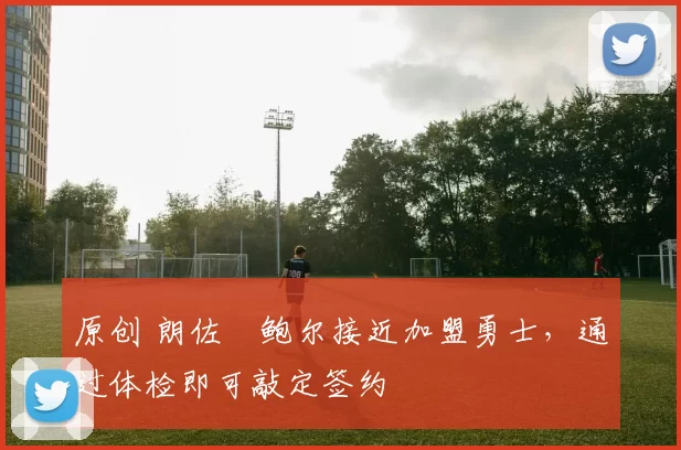 原创 朗佐・鲍尔接近加盟勇士，通过体检即可敲定签约