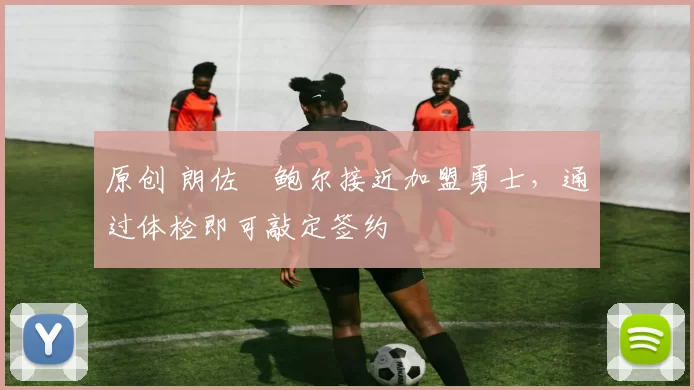 原创 朗佐・鲍尔接近加盟勇士，通过体检即可敲定签约
