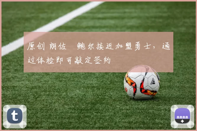 原创 朗佐・鲍尔接近加盟勇士，通过体检即可敲定签约