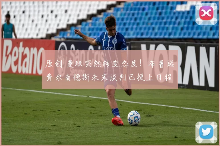 原创 曼联突然转变态度！布鲁诺・费尔南德斯未来谈判已提上日程