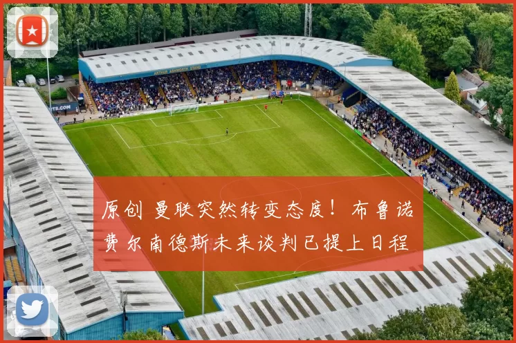 原创 曼联突然转变态度！布鲁诺・费尔南德斯未来谈判已提上日程