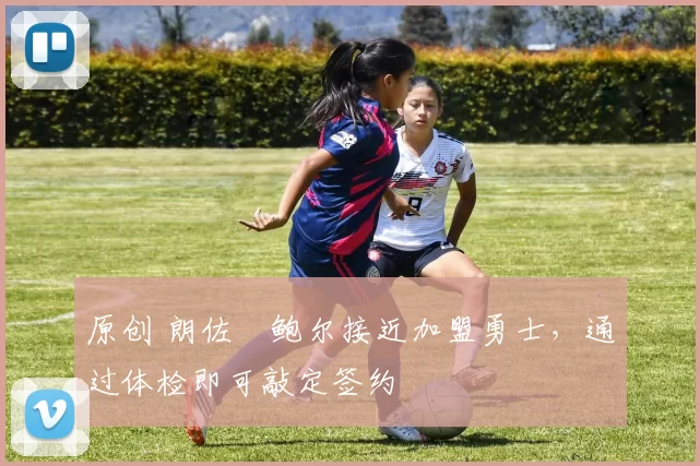 原创 朗佐・鲍尔接近加盟勇士，通过体检即可敲定签约