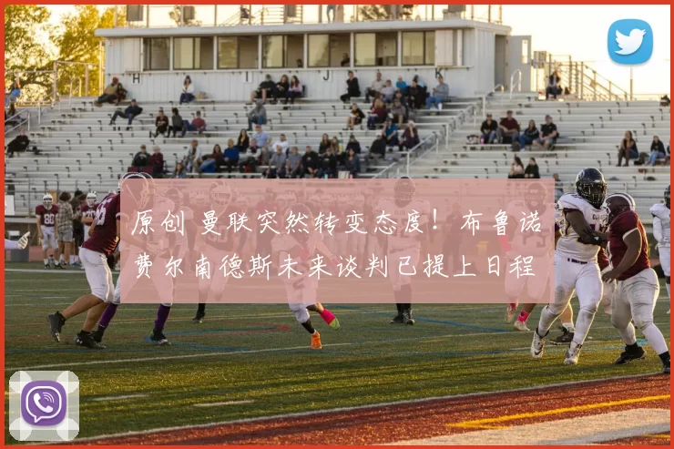 原创 曼联突然转变态度！布鲁诺・费尔南德斯未来谈判已提上日程