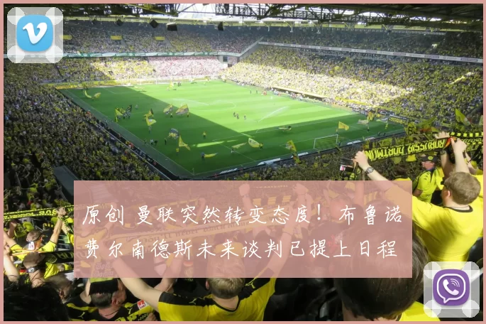 原创 曼联突然转变态度！布鲁诺・费尔南德斯未来谈判已提上日程