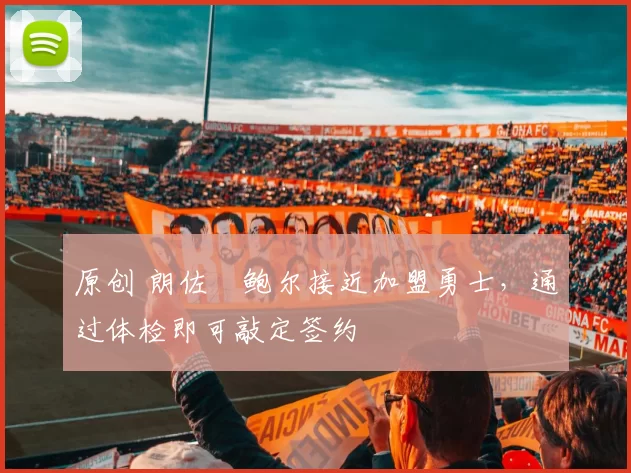 原创 朗佐・鲍尔接近加盟勇士，通过体检即可敲定签约