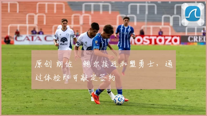 原创 朗佐・鲍尔接近加盟勇士，通过体检即可敲定签约