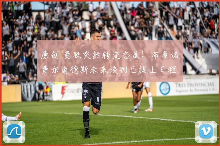 原创 曼联突然转变态度！布鲁诺・费尔南德斯未来谈判已提上日程