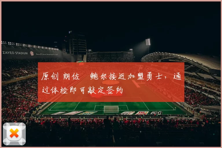 原创 朗佐・鲍尔接近加盟勇士，通过体检即可敲定签约