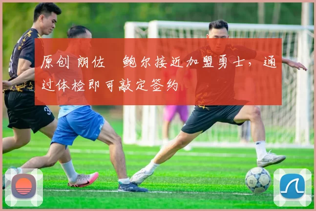 原创 朗佐・鲍尔接近加盟勇士，通过体检即可敲定签约