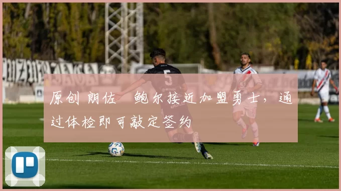 原创 朗佐・鲍尔接近加盟勇士，通过体检即可敲定签约