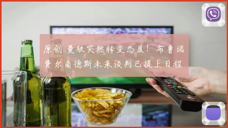 原创 曼联突然转变态度！布鲁诺・费尔南德斯未来谈判已提上日程