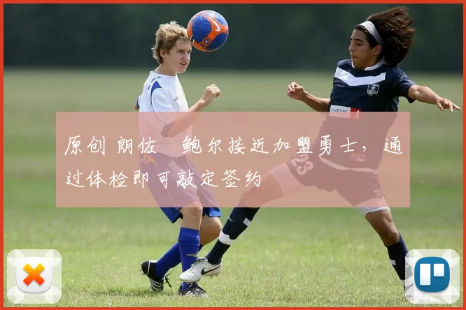 原创 朗佐・鲍尔接近加盟勇士，通过体检即可敲定签约