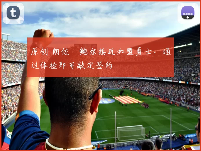 原创 朗佐・鲍尔接近加盟勇士，通过体检即可敲定签约