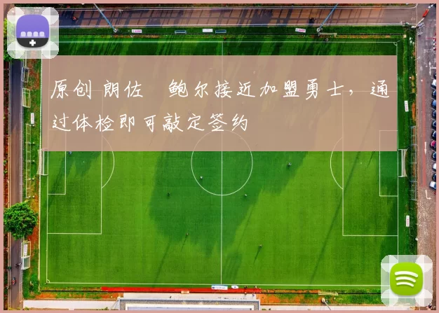 原创 朗佐・鲍尔接近加盟勇士，通过体检即可敲定签约