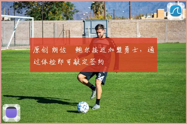 原创 朗佐・鲍尔接近加盟勇士，通过体检即可敲定签约
