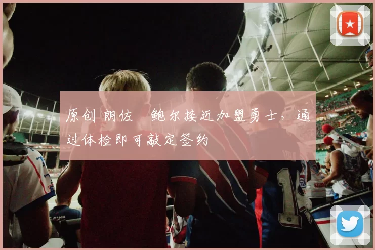 原创 朗佐・鲍尔接近加盟勇士，通过体检即可敲定签约