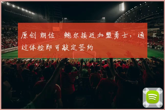 原创 朗佐・鲍尔接近加盟勇士，通过体检即可敲定签约