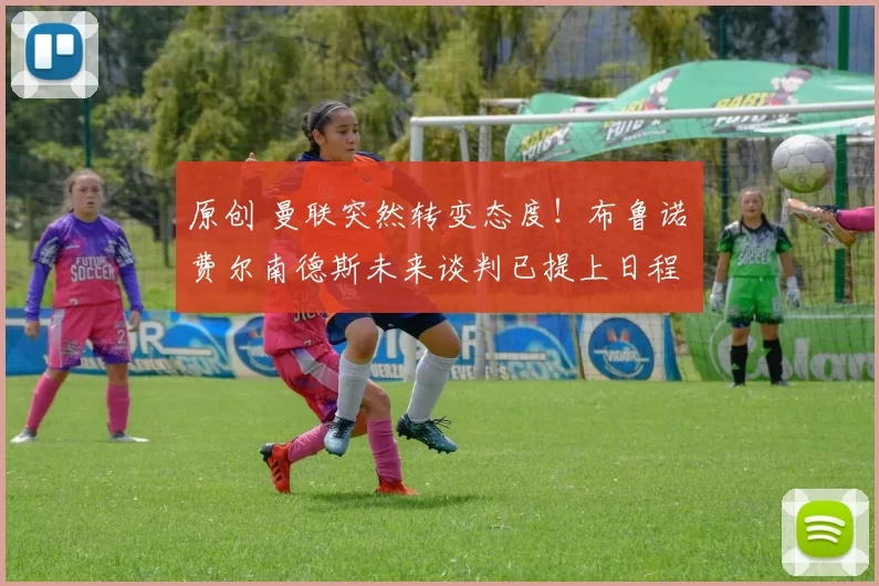 原创 曼联突然转变态度！布鲁诺・费尔南德斯未来谈判已提上日程