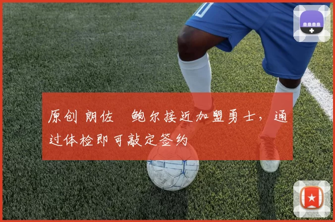 原创 朗佐・鲍尔接近加盟勇士，通过体检即可敲定签约