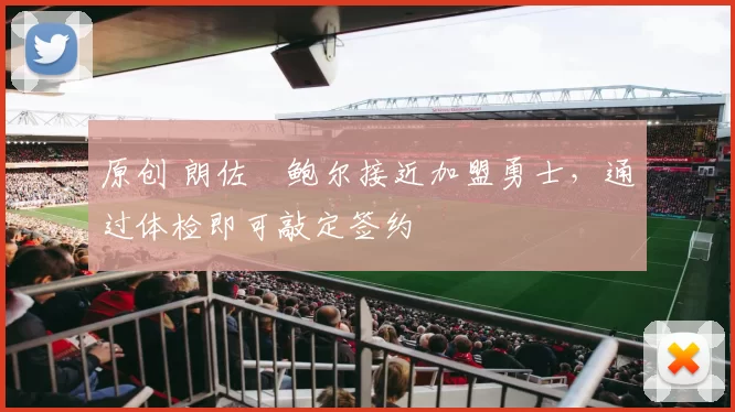 原创 朗佐・鲍尔接近加盟勇士，通过体检即可敲定签约