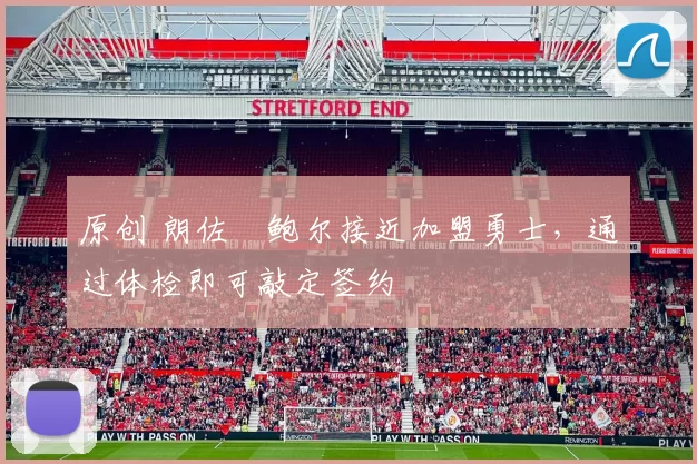 原创 朗佐・鲍尔接近加盟勇士，通过体检即可敲定签约