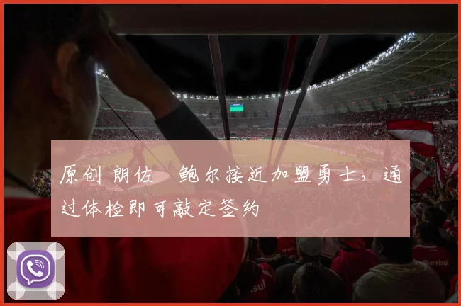 原创 朗佐・鲍尔接近加盟勇士，通过体检即可敲定签约