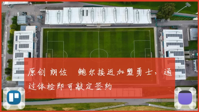 原创 朗佐・鲍尔接近加盟勇士，通过体检即可敲定签约