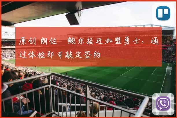 原创 朗佐・鲍尔接近加盟勇士，通过体检即可敲定签约