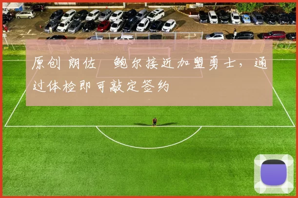 原创 朗佐・鲍尔接近加盟勇士，通过体检即可敲定签约