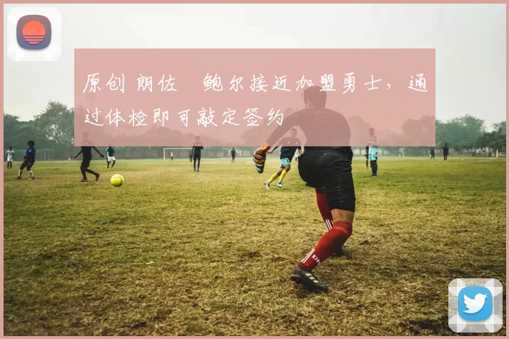 原创 朗佐・鲍尔接近加盟勇士，通过体检即可敲定签约