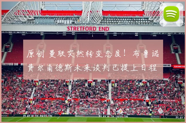 原创 曼联突然转变态度！布鲁诺・费尔南德斯未来谈判已提上日程