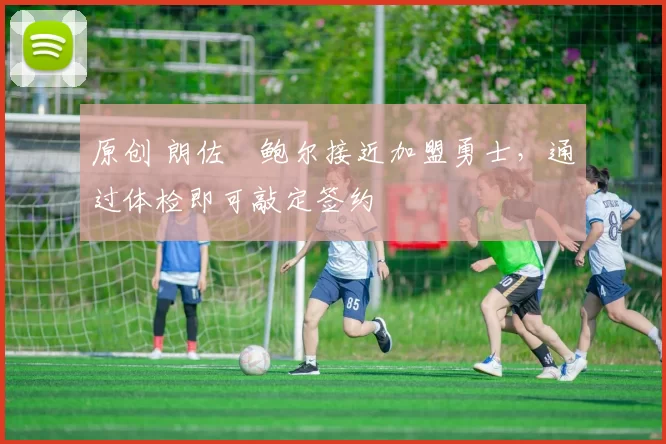 原创 朗佐・鲍尔接近加盟勇士，通过体检即可敲定签约