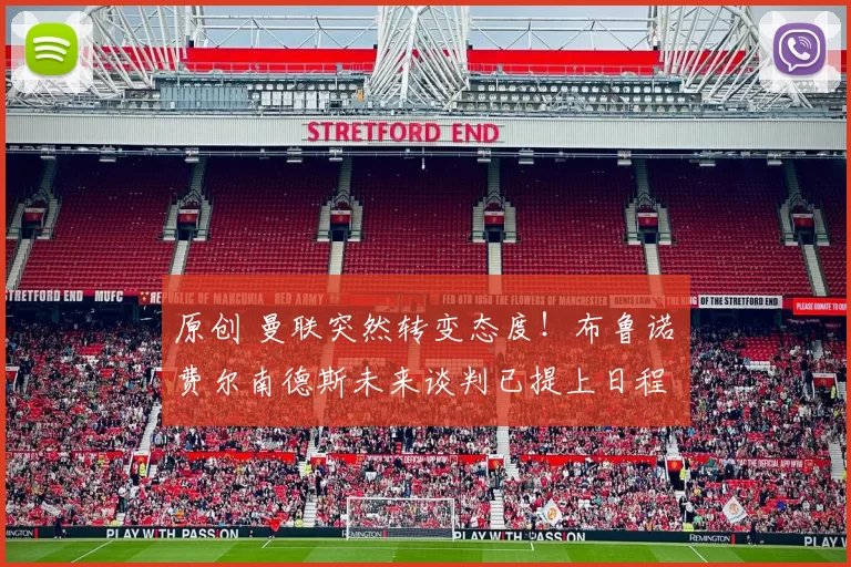 原创 曼联突然转变态度!布鲁诺・费尔南德斯未来谈判已提上日程