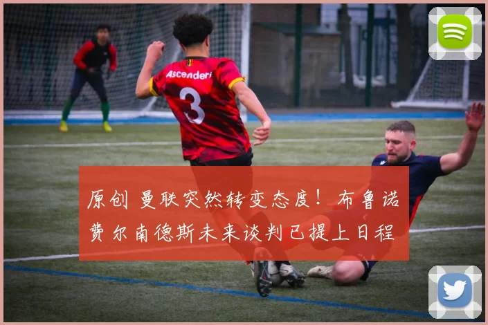 原创 曼联突然转变态度!布鲁诺・费尔南德斯未来谈判已提上日程